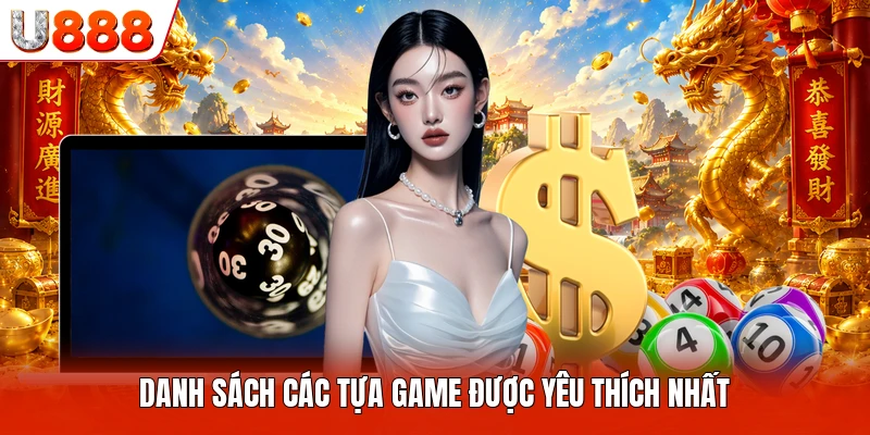 TP Xổ Số U888- Sảnh Game Độc Đáo Dành Cho Các Khách Hàng Danh sách các tựa game được yêu thích nhất