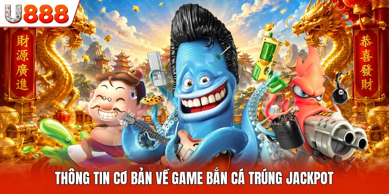 Thông tin cơ bản về game bắn cá trúng Jackpot